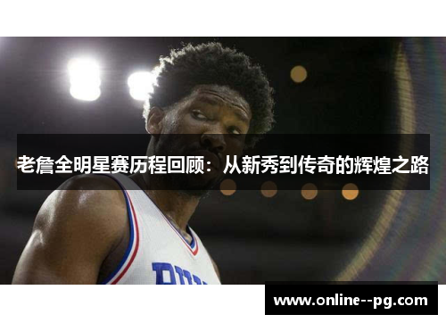 老詹全明星赛历程回顾:从新秀到传奇的辉煌之路 老詹全明星赛历程回顾:从新秀到传奇的辉煌之路