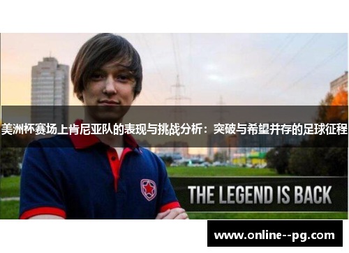 美洲杯赛场上肯尼亚队的表现与挑战分析:突破与希望并存的足球征程 美洲杯赛场上肯尼亚队的表现与挑战分析:突破与希望并存的足球征程