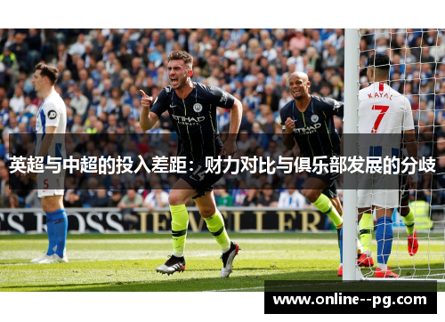 英超与中超的投入差距:财力对比与俱乐部发展的分歧 英超与中超的投入差距:财力对比与俱乐部发展的分歧
