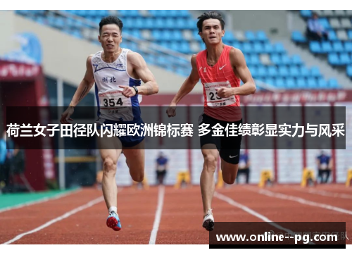 荷兰女子田径队闪耀欧洲锦标赛 多金佳绩彰显实力与风采 荷兰女子田径队闪耀欧洲锦标赛 多金佳绩彰显实力与风采