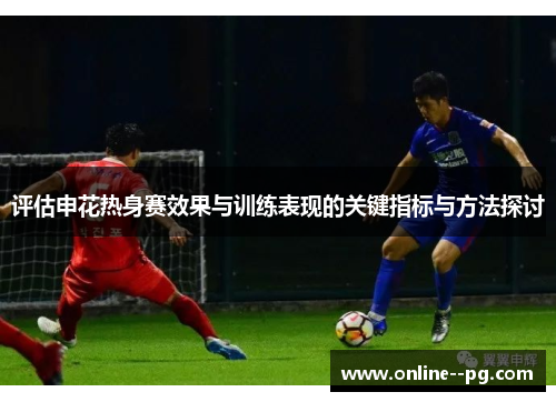评估申花热身赛效果与训练表现的关键指标与方法探讨