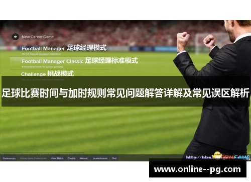 足球比赛时间与加时规则常见问题解答详解及常见误区解析 足球比赛时间与加时规则常见问题解答详解及常见误区解析