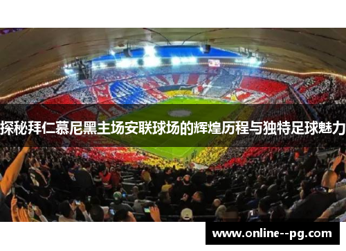 探秘拜仁慕尼黑主场安联球场的辉煌历程与独特足球魅力