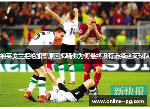 纳英戈兰拒绝加盟原因揭晓他为何最终没有选择这支球队