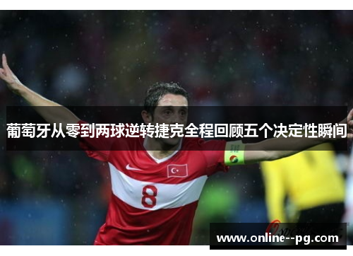 葡萄牙从零到两球逆转捷克全程回顾五个决定性瞬间 葡萄牙从零到两球逆转捷克全程回顾五个决定性瞬间