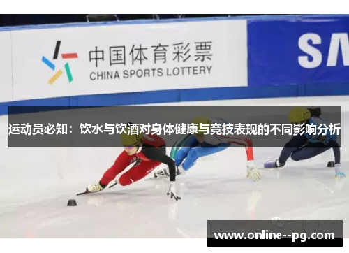 运动员必知:饮水与饮酒对身体健康与竞技表现的不同影响分析 运动员必知:饮水与饮酒对身体健康与竞技表现的不同影响分析