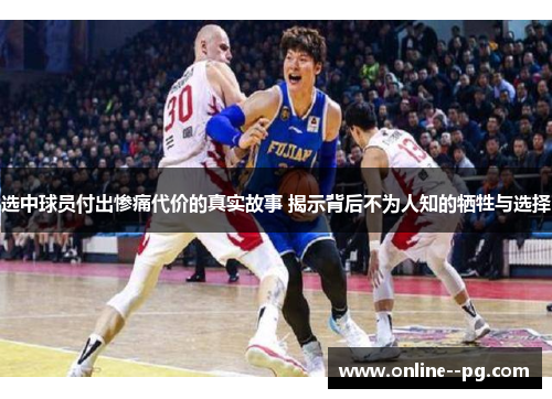选中球员付出惨痛代价的真实故事 揭示背后不为人知的牺牲与选择 选中球员付出惨痛代价的真实故事 揭示背后不为人知的牺牲与选择
