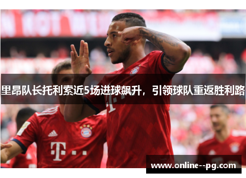 里昂队长托利索近5场进球飙升,引领球队重返胜利路 里昂队长托利索近5场进球飙升,引领球队重返胜利路