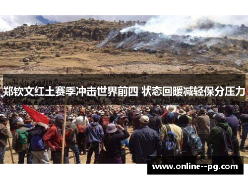 郑钦文红土赛季冲击世界前四 状态回暖减轻保分压力 郑钦文红土赛季冲击世界前四 状态回暖减轻保分压力