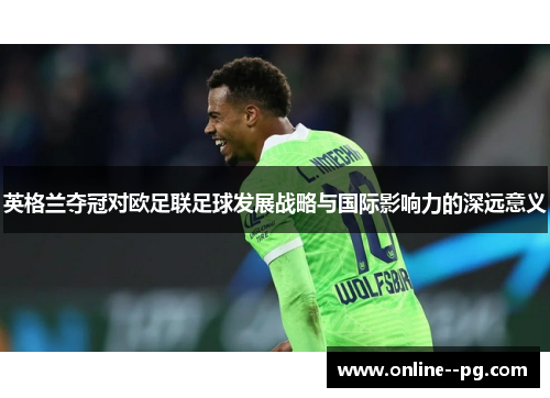 英格兰夺冠对欧足联足球发展战略与国际影响力的深远意义