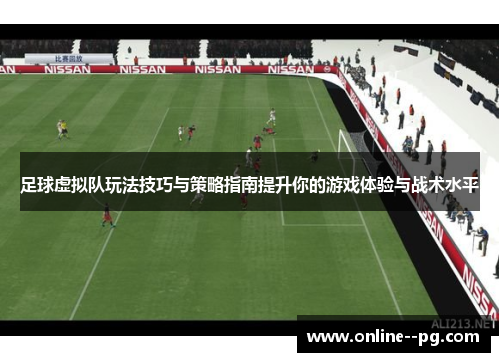 足球虚拟队玩法技巧与策略指南提升你的游戏体验与战术水平