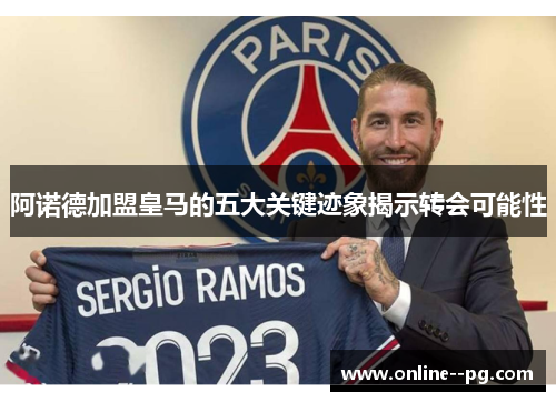 阿诺德加盟皇马的五大关键迹象揭示转会可能性