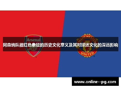 阿森纳队徽红色象征的历史文化意义及其对球迷文化的深远影响