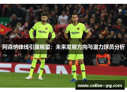 阿森纳锋线引援展望：未来发展方向与潜力球员分析