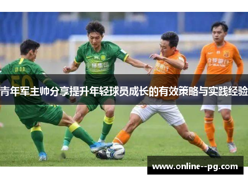 青年军主帅分享提升年轻球员成长的有效策略与实践经验