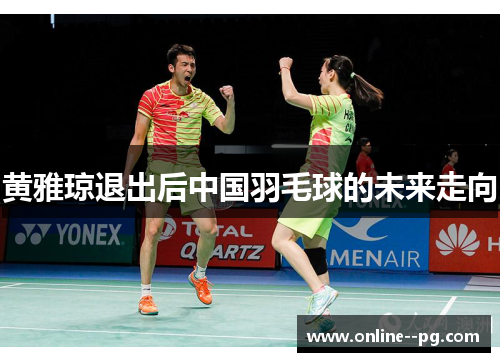 黄雅琼退出后中国羽毛球的未来走向