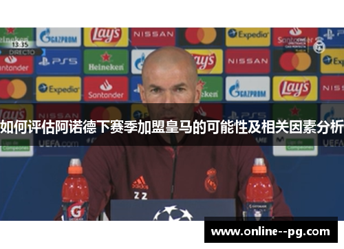 如何评估阿诺德下赛季加盟皇马的可能性及相关因素分析