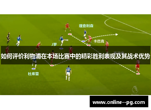 如何评价利物浦在本场比赛中的精彩胜利表现及其战术优势