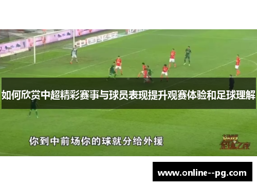 如何欣赏中超精彩赛事与球员表现提升观赛体验和足球理解