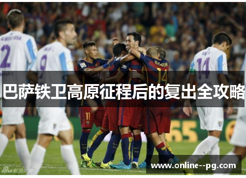 巴萨铁卫高原征程后的复出全攻略