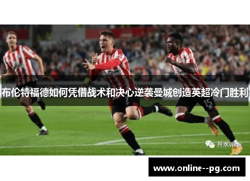 布伦特福德如何凭借战术和决心逆袭曼城创造英超冷门胜利