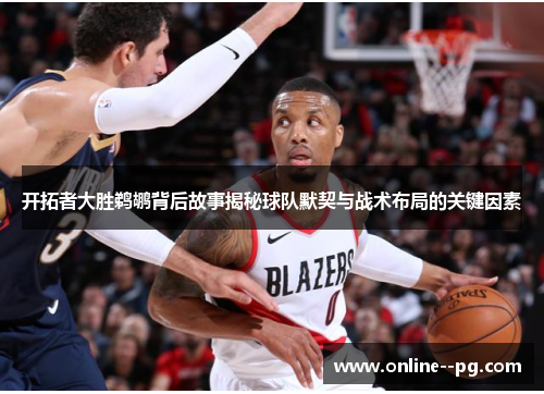 开拓者大胜鹈鹕背后故事揭秘球队默契与战术布局的关键因素