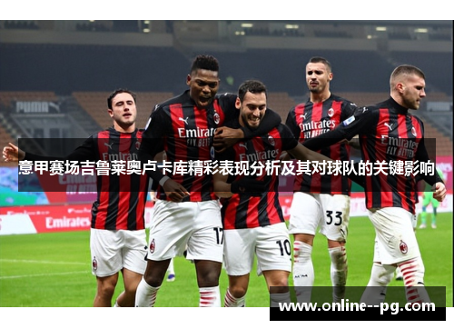 意甲赛场吉鲁莱奥卢卡库精彩表现分析及其对球队的关键影响
