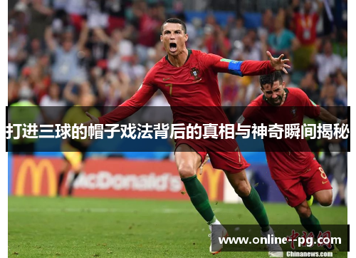 打进三球的帽子戏法背后的真相与神奇瞬间揭秘