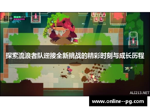 探索流浪者队迎接全新挑战的精彩时刻与成长历程