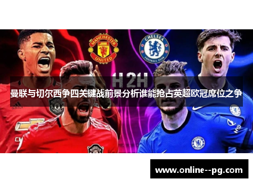 曼联与切尔西争四关键战前景分析谁能抢占英超欧冠席位之争