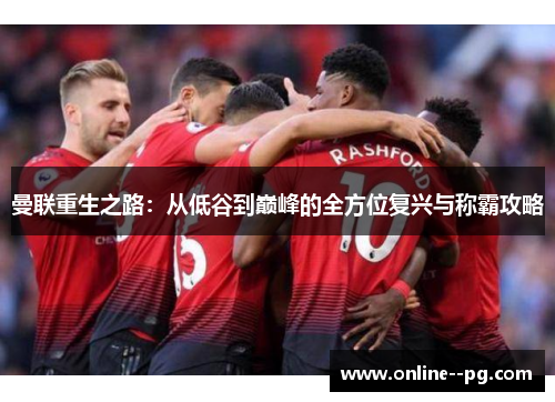 曼联重生之路：从低谷到巅峰的全方位复兴与称霸攻略