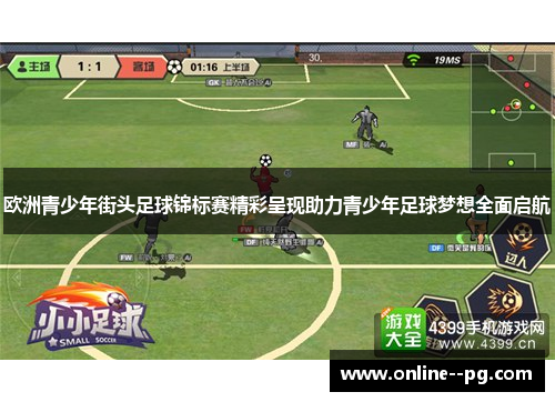 欧洲青少年街头足球锦标赛精彩呈现助力青少年足球梦想全面启航 欧洲青少年街头足球锦标赛精彩呈现助力青少年足球梦想全面启航