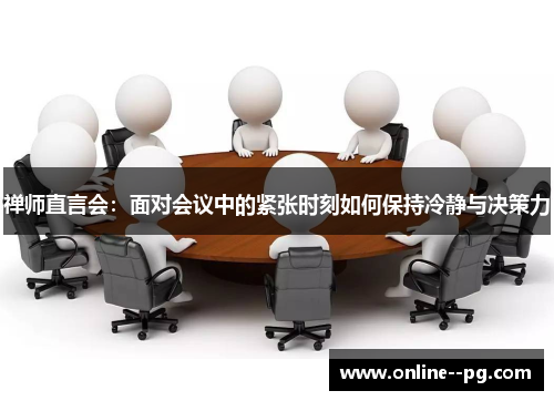 禅师直言会：面对会议中的紧张时刻如何保持冷静与决策力