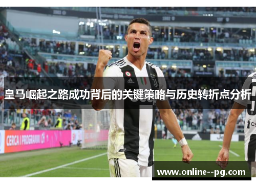 皇马崛起之路成功背后的关键策略与历史转折点分析