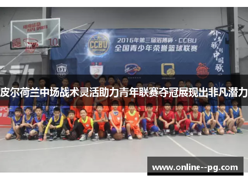 皮尔荷兰中场战术灵活助力青年联赛夺冠展现出非凡潜力 皮尔荷兰中场战术灵活助力青年联赛夺冠展现出非凡潜力