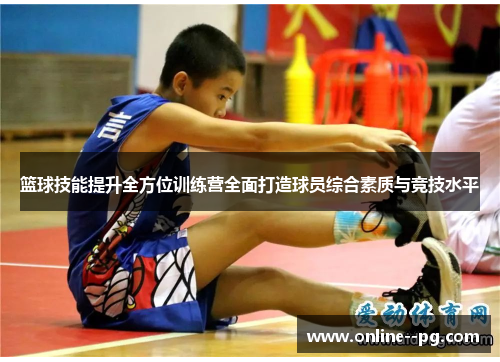 篮球技能提升全方位训练营全面打造球员综合素质与竞技水平 篮球技能提升全方位训练营全面打造球员综合素质与竞技水平