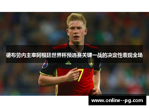 德布劳内主宰阿根廷世界杯预选赛关键一战的决定性表现全场 德布劳内主宰阿根廷世界杯预选赛关键一战的决定性表现全场