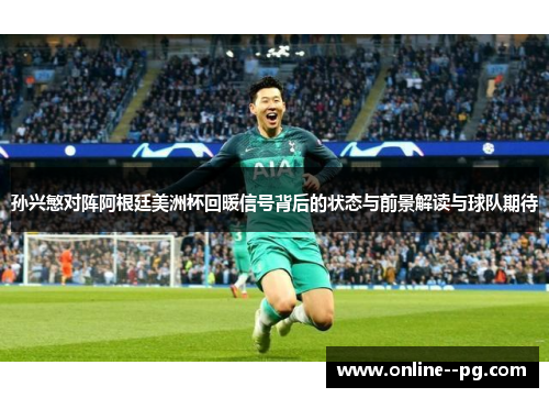 孙兴慜对阵阿根廷美洲杯回暖信号背后的状态与前景解读与球队期待 孙兴慜对阵阿根廷美洲杯回暖信号背后的状态与前景解读与球队期待