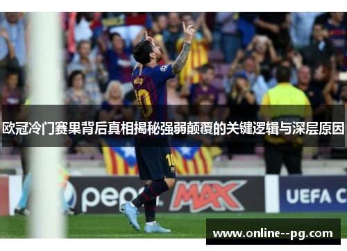 欧冠冷门赛果背后真相揭秘强弱颠覆的关键逻辑与深层原因