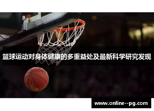 篮球运动对身体健康的多重益处及最新科学研究发现 篮球运动对身体健康的多重益处及最新科学研究发现