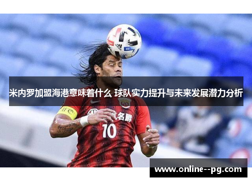 米内罗加盟海港意味着什么 球队实力提升与未来发展潜力分析