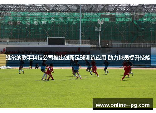 维尔纳联手科技公司推出创新足球训练应用 助力球员提升技能