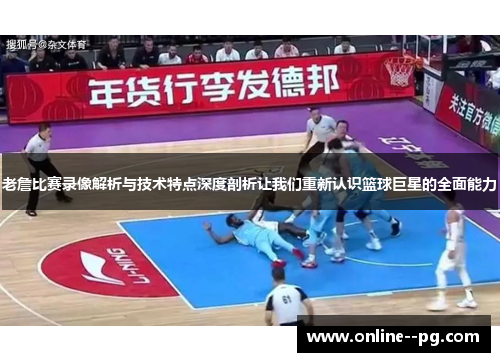 老詹比赛录像解析与技术特点深度剖析让我们重新认识篮球巨星的全面能力