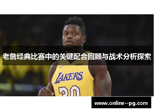 老詹经典比赛中的关键配合回顾与战术分析探索 老詹经典比赛中的关键配合回顾与战术分析探索