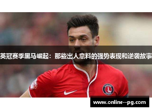 英冠赛季黑马崛起:那些出人意料的强势表现和逆袭故事 英冠赛季黑马崛起:那些出人意料的强势表现和逆袭故事