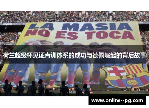 荷兰超级杯见证青训体系的成功与德佩崛起的背后故事