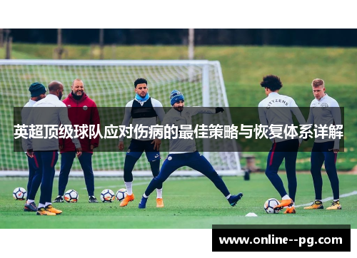 英超顶级球队应对伤病的最佳策略与恢复体系详解 英超顶级球队应对伤病的最佳策略与恢复体系详解