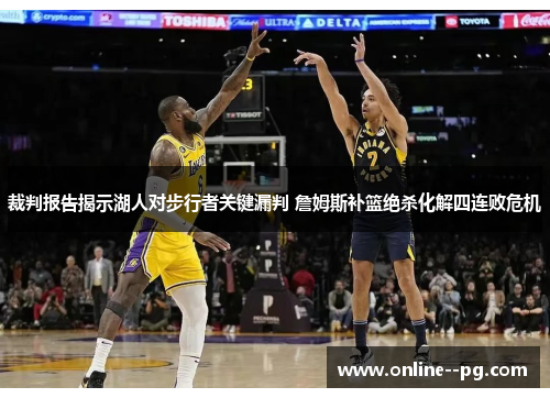 裁判报告揭示湖人对步行者关键漏判 詹姆斯补篮绝杀化解四连败危机