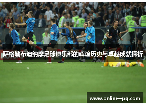 萨格勒布迪纳摩足球俱乐部的辉煌历史与卓越成就探析