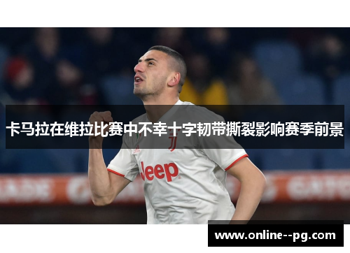 卡马拉在维拉比赛中不幸十字韧带撕裂影响赛季前景 卡马拉在维拉比赛中不幸十字韧带撕裂影响赛季前景